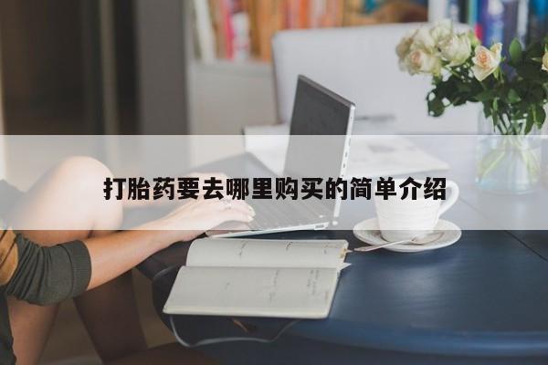 购买打胎药私人可以买吗打胎药要去哪里购买的简单介绍