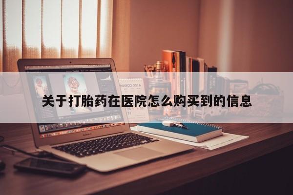 购买打胎药私人可以买吗关于打胎药在医院怎么购买到的信息