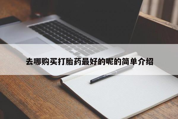 购买打胎药私人可以买吗去哪购买打胎药最好的呢的简单介绍