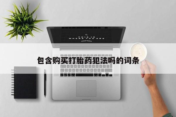 购买打胎药私人可以买吗包含购买打胎药犯法吗的词条