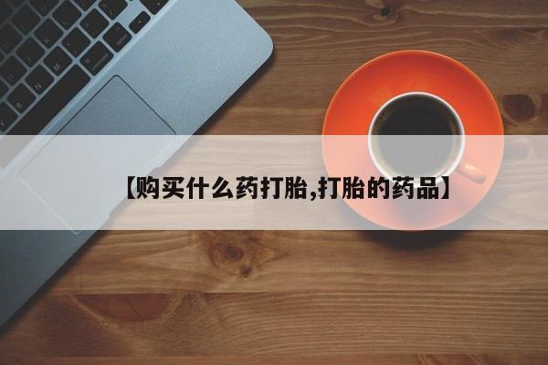 购买打胎药私人可以买吗【购买什么药打胎,打胎的药品】