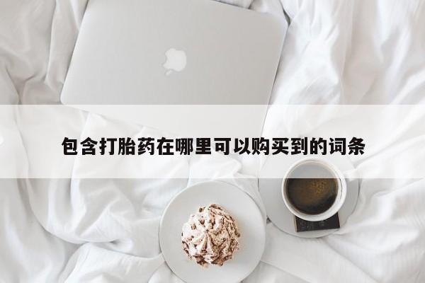 购买打胎药私人可以买吗包含打胎药在哪里可以购买到的词条
