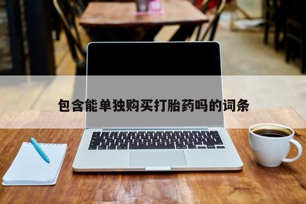 购买打胎药私人可以买吗包含能单独购买打胎药吗的词条
