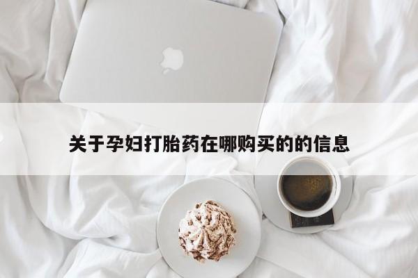 购买打胎药私人可以买吗关于孕妇打胎药在哪购买的的信息