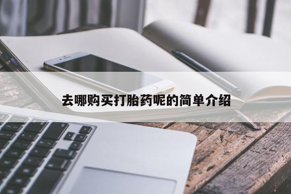 购买打胎药私人可以买吗去哪购买打胎药呢的简单介绍