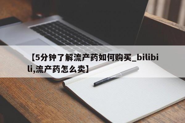 购买打胎药私人可以买吗【5分钟了解流产药如何购买_bilibili,流产药怎么卖】